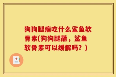 狗狗腿瘸吃什么鲨鱼软骨素(狗狗腿蘸，鲨鱼软骨素可以缓解吗？)