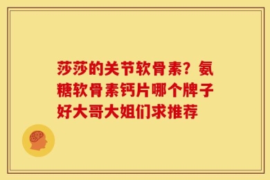 莎莎的关节软骨素？氨糖软骨素钙片哪个牌子好大哥大姐们求推荐