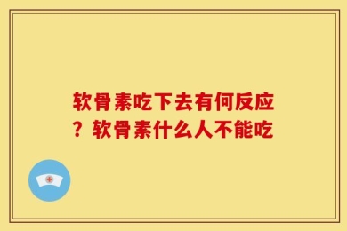 软骨素吃下去有何反应？软骨素什么人不能吃