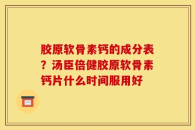 胶原软骨素钙的成分表？汤臣倍健胶原软骨素钙片什么时间服用好
