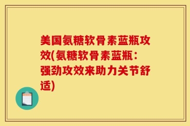美国氨糖软骨素蓝瓶攻效(氨糖软骨素蓝瓶：强劲攻效来助力关节舒适)