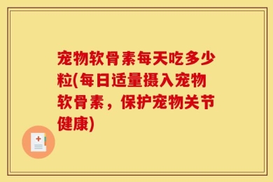 宠物软骨素每天吃多少粒(每日适量摄入宠物软骨素，保护宠物关节健康)