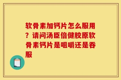 软骨素加钙片怎么服用？请问汤臣倍健胶原软骨素钙片是咀嚼还是吞服