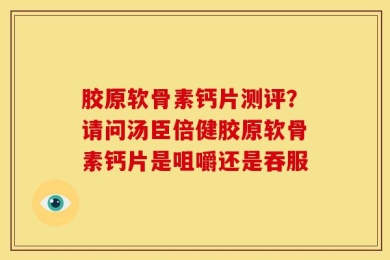 胶原软骨素钙片测评？请问汤臣倍健胶原软骨素钙片是咀嚼还是吞服
