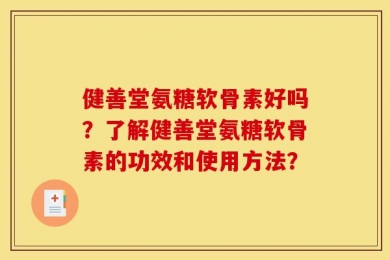 健善堂氨糖软骨素好吗？了解健善堂氨糖软骨素的功效和使用方法？