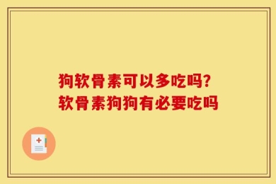狗软骨素可以多吃吗？软骨素狗狗有必要吃吗