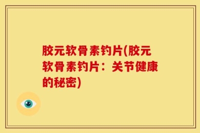 胶元软骨素钓片(胶元软骨素钓片：关节健康的秘密)