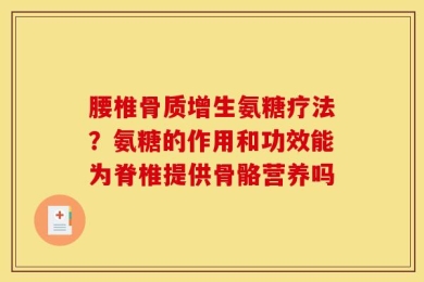腰椎骨质增生氨糖疗法？氨糖的作用和功效能为脊椎提供骨骼营养吗