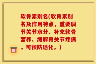 软骨素别名(软骨素别名及作用特点，重要调节关节水分、补充软骨营养、缓解骨关节疼痛，可预防退化。)