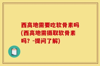 西高地需要吃软骨素吗(西高地需摄取软骨素吗？-提问了解)