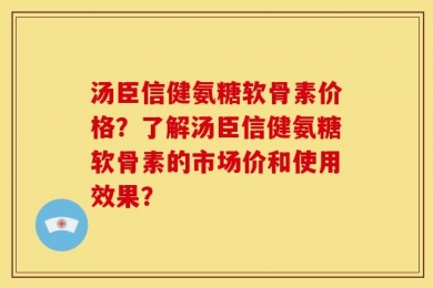 汤臣信健氨糖软骨素价格？了解汤臣信健氨糖软骨素的市场价和使用效果？