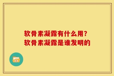 软骨素凝露有什么用？软骨素凝露是谁发明的
