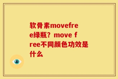 软骨素movefree绿瓶？move free不同颜色功效是什么