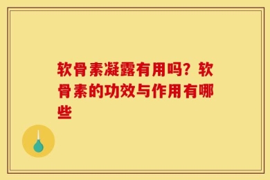 软骨素凝露有用吗？软骨素的功效与作用有哪些