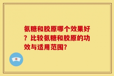 氨糖和胶原哪个效果好？比较氨糖和胶原的功效与适用范围？