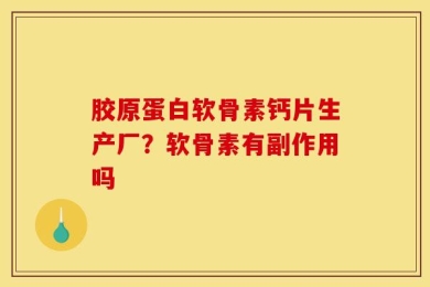 胶原蛋白软骨素钙片生产厂？软骨素有副作用吗