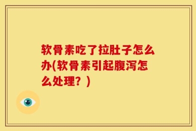 软骨素吃了拉肚子怎么办(软骨素引起腹泻怎么处理？)