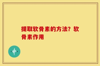 提取软骨素的方法？软骨素作用