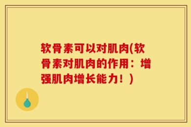软骨素可以对肌肉(软骨素对肌肉的作用：增强肌肉增长能力！)