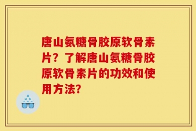 唐山氨糖骨胶原软骨素片？了解唐山氨糖骨胶原软骨素片的功效和使用方法？