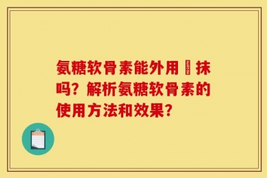 氨糖软骨素能外用捈抹吗？解析氨糖软骨素的使用方法和效果？