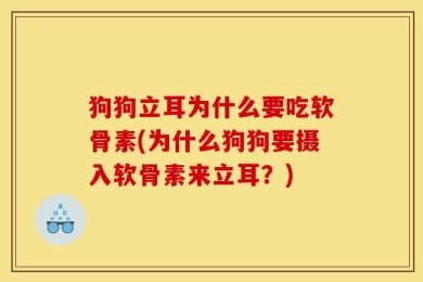 狗狗立耳为什么要吃软骨素(为什么狗狗要摄入软骨素来立耳？)