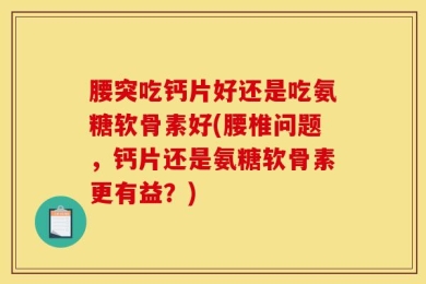 腰突吃钙片好还是吃氨糖软骨素好(腰椎问题，钙片还是氨糖软骨素更有益？)