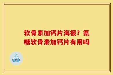 软骨素加钙片海报？氨糖软骨素加钙片有用吗