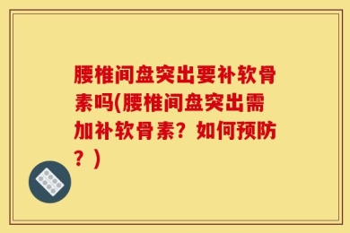 腰椎间盘突出要补软骨素吗(腰椎间盘突出需加补软骨素？如何预防？)