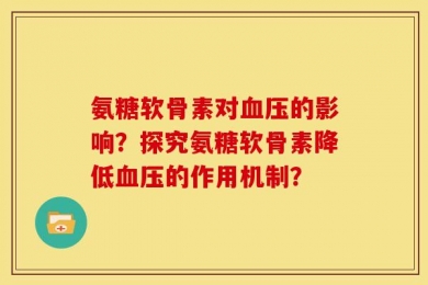 氨糖软骨素对血压的影响？探究氨糖软骨素降低血压的作用机制？