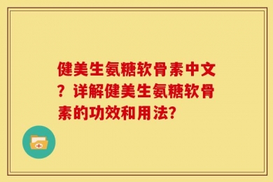 健美生氨糖软骨素中文？详解健美生氨糖软骨素的功效和用法？