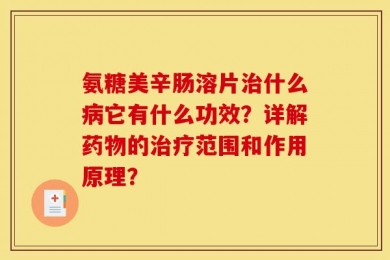 氨糖美辛肠溶片治什么病它有什么功效？详解药物的治疗范围和作用原理？