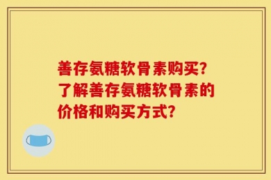 善存氨糖软骨素购买？了解善存氨糖软骨素的价格和购买方式？
