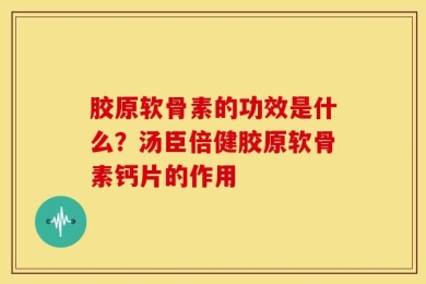 胶原软骨素的功效是什么？汤臣倍健胶原软骨素钙片的作用