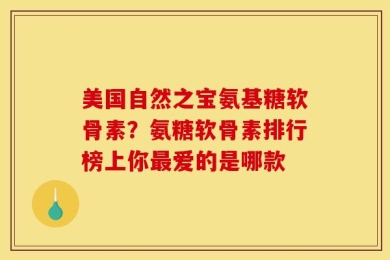 美国自然之宝氨基糖软骨素？氨糖软骨素排行榜上你最爱的是哪款