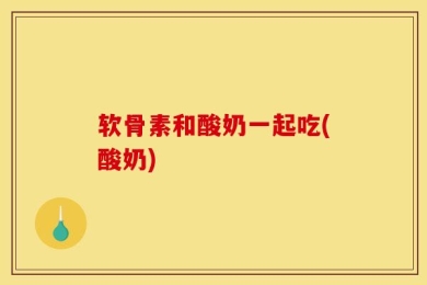 软骨素和酸奶一起吃(酸奶)