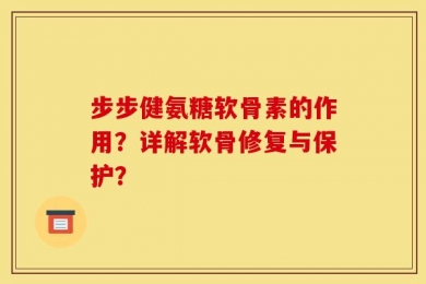 步步健氨糖软骨素的作用？详解软骨修复与保护？