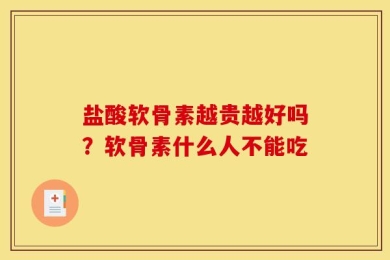 盐酸软骨素越贵越好吗？软骨素什么人不能吃