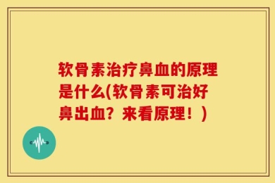 软骨素治疗鼻血的原理是什么(软骨素可治好鼻出血？来看原理！)