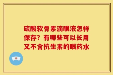 硫酸软骨素滴眼液怎样保存？有哪些可以长用又不含抗生素的眼药水