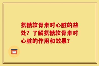 氨糖软骨素对心脏的益处？了解氨糖软骨素对心脏的作用和效果？