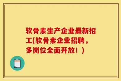 软骨素生产企业最新招工(软骨素企业招聘，多岗位全面开放！)