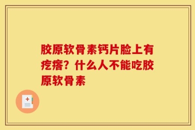 胶原软骨素钙片脸上有疙瘩？什么人不能吃胶原软骨素