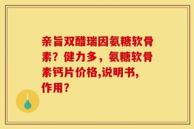 亲旨双醋瑞因氨糖软骨素？健力多，氨糖软骨素钙片价格,说明书,作用？
