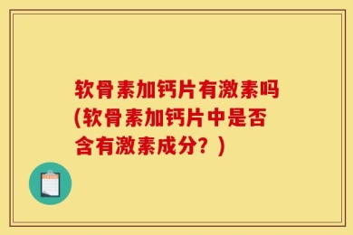 软骨素加钙片有激素吗(软骨素加钙片中是否含有激素成分？)