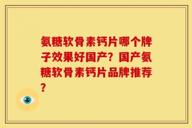 氨糖软骨素钙片哪个牌子效果好国产？国产氨糖软骨素钙片品牌推荐？