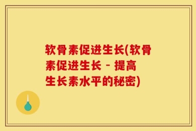 软骨素促进生长(软骨素促进生长 - 提高生长素水平的秘密)