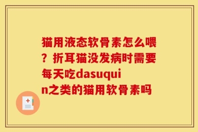 猫用液态软骨素怎么喂？折耳猫没发病时需要每天吃dasuquin之类的猫用软骨素吗