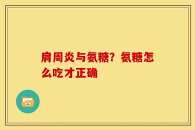 肩周炎与氨糖？氨糖怎么吃才正确