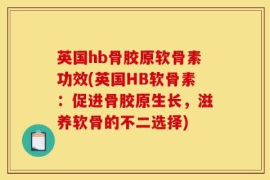 英国hb骨胶原软骨素功效(英国HB软骨素：促进骨胶原生长，滋养软骨的不二选择)